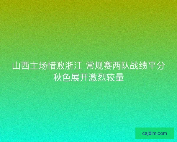 山西主场惜败浙江 常规赛两队战绩平分秋色展开激烈较量